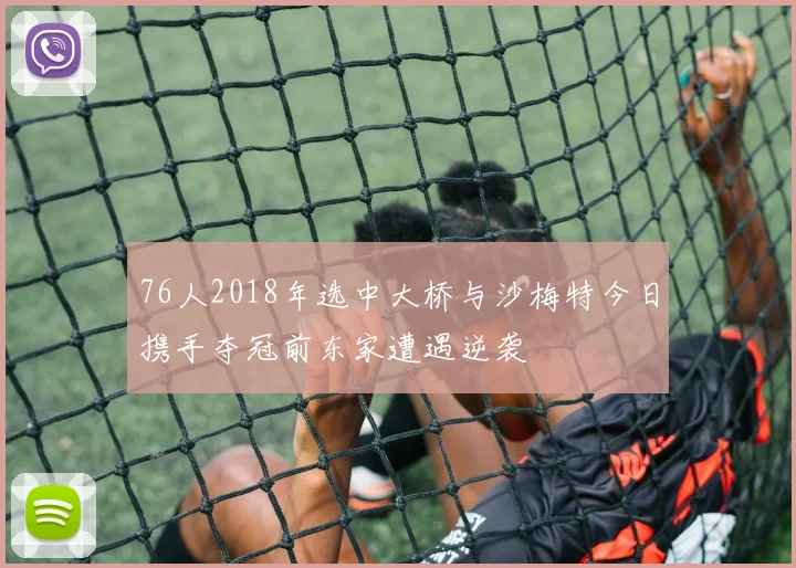 76人2018年选中大桥与沙梅特今日携手夺冠前东家遭遇逆袭