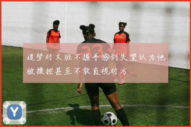 追梦对文班不握手感到失望认为他被操控甚至不敢直视对方