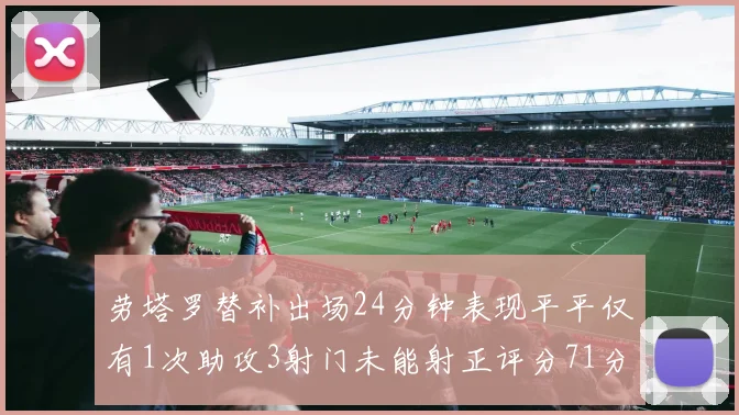 劳塔罗替补出场24分钟表现平平仅有1次助攻3射门未能射正评分71分