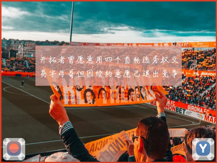 开拓者曾愿意用四个首轮选秀权交易字母哥但因续约意愿已退出竞争