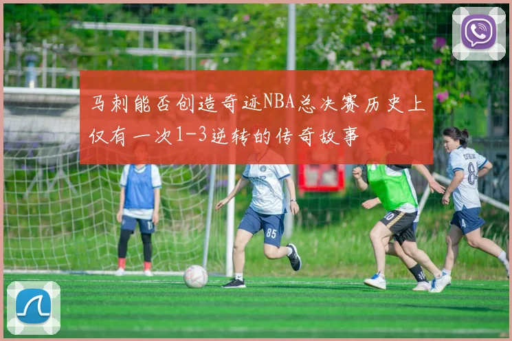 马刺能否创造奇迹NBA总决赛历史上仅有一次1-3逆转的传奇故事