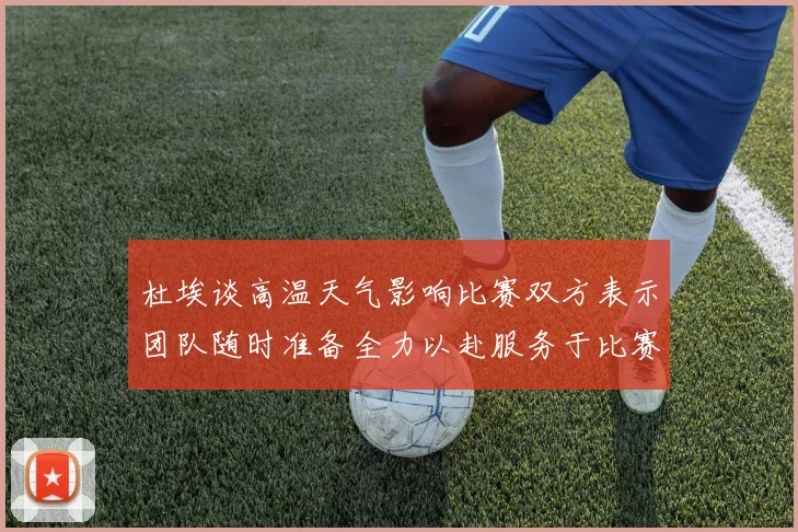 杜埃谈高温天气影响比赛双方表示团队随时准备全力以赴服务于比赛