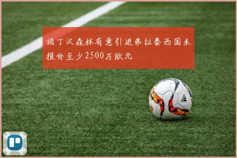 诺丁汉森林有意引进弗拉泰西国米报价至少2500万欧元