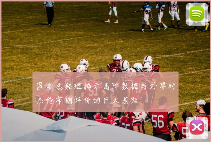 匿名总经理揭示高阶数据与外界对杰伦布朗评价的巨大差距