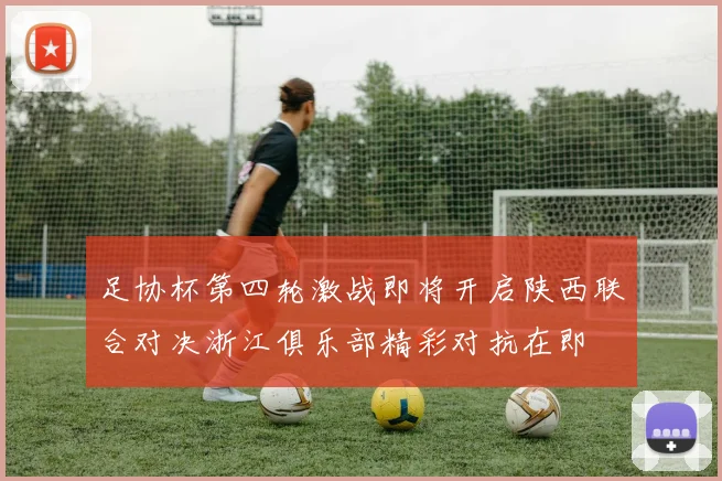 足协杯第四轮激战即将开启陕西联合对决浙江俱乐部精彩对抗在即