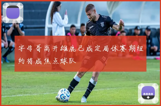 字母哥离开雄鹿已成定局休赛期纽约将成焦点球队