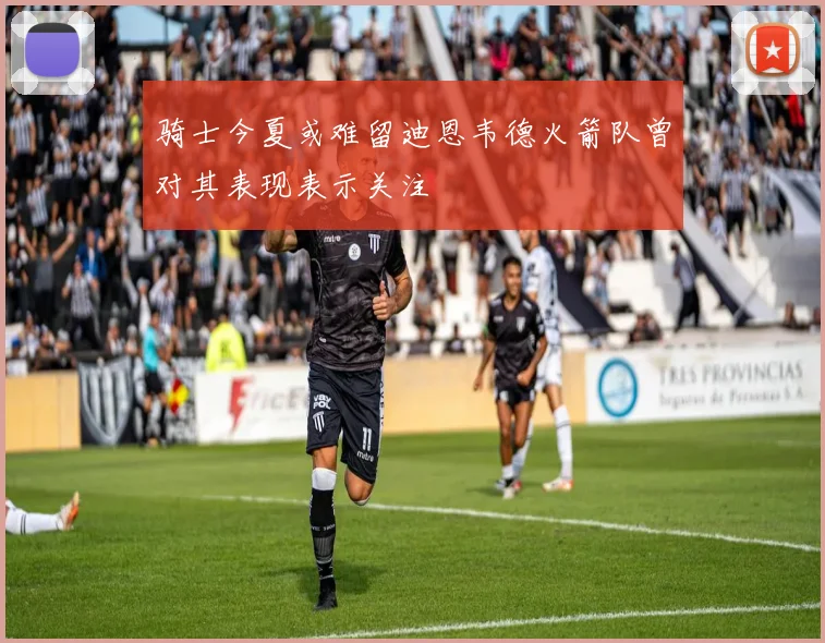 骑士今夏或难留迪恩韦德火箭队曾对其表现表示关注