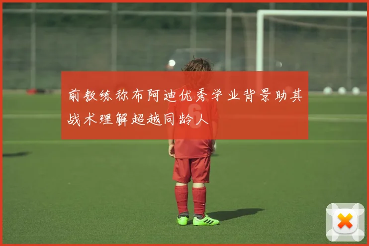 前教练称布阿迪优秀学业背景助其战术理解超越同龄人